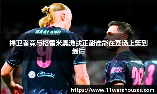 捍卫者竞与格雷米奥激战正酣谁能在赛场上笑到最后