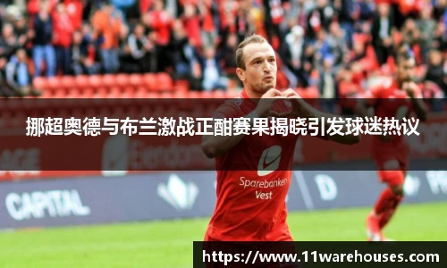 挪超奥德与布兰激战正酣赛果揭晓引发球迷热议