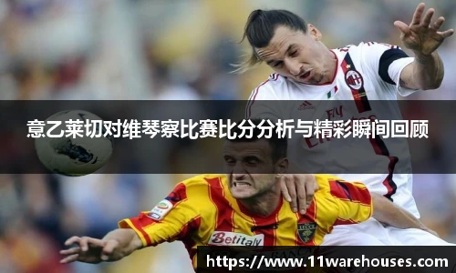 意乙莱切对维琴察比赛比分分析与精彩瞬间回顾